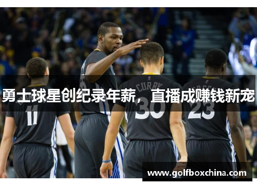 勇士球星创纪录年薪，直播成赚钱新宠