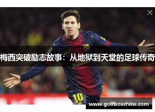 梅西突破励志故事：从地狱到天堂的足球传奇