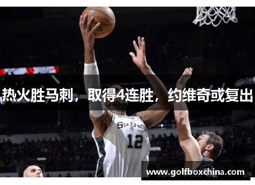 热火胜马刺，取得4连胜，约维奇或复出